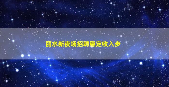 丽水新夜场招聘稳定收入步