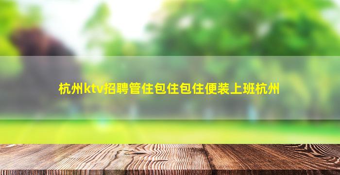 杭州ktv招聘管住包住包住便装上班杭州